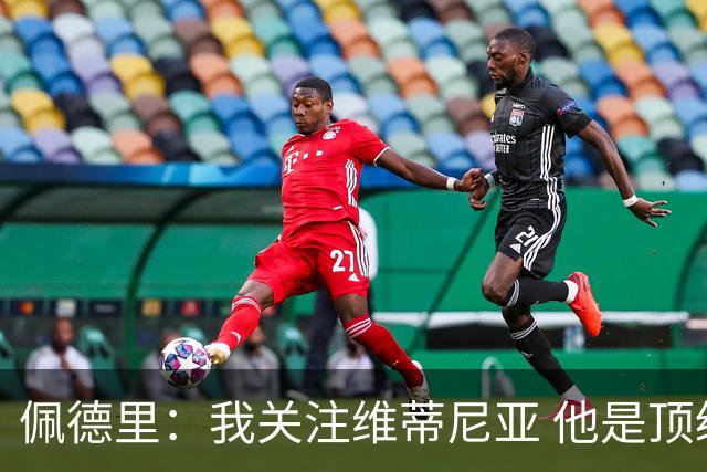 佩德里：我关注维蒂尼亚 他是顶级球员且对比赛理解很好很少丢球