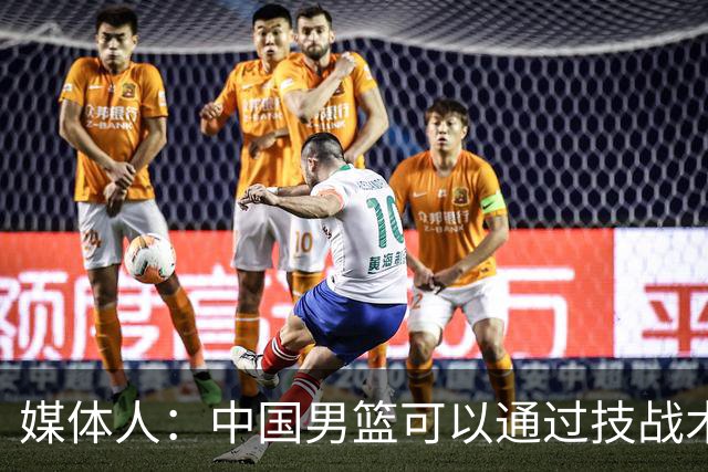 媒体人：中国男篮可以通过技战术多杀伤错位 从而压制日本男篮