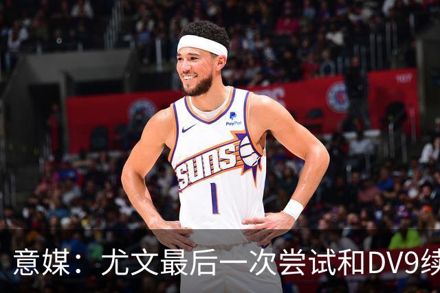 意媒：尤文最后一次尝试和DV9续约，并设定了球员答复的最后期限