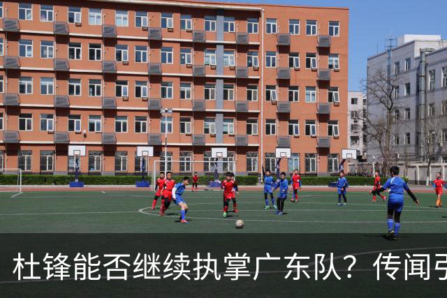杜锋能否继续执掌广东队？传闻引发球迷期待与担忧