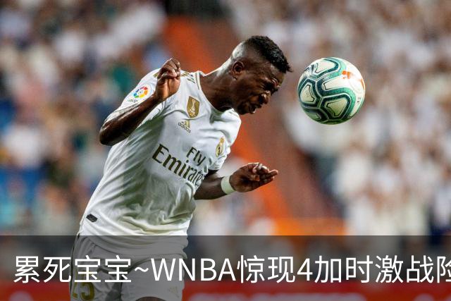 累死宝宝~WNBA惊现4加时激战险些5加时 神秘人两次4加时全部赢球